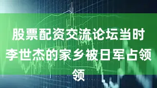 股票配资交流论坛当时李世杰的家乡被日军占领