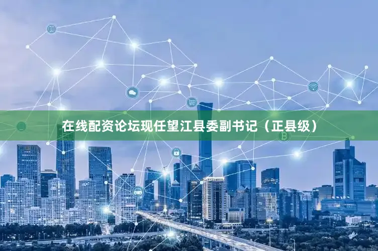 在线配资论坛现任望江县委副书记（正县级）