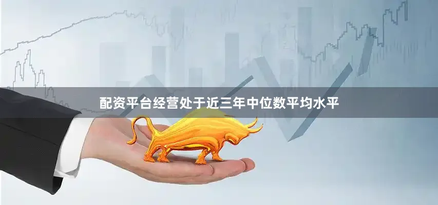 配资平台经营处于近三年中位数平均水平