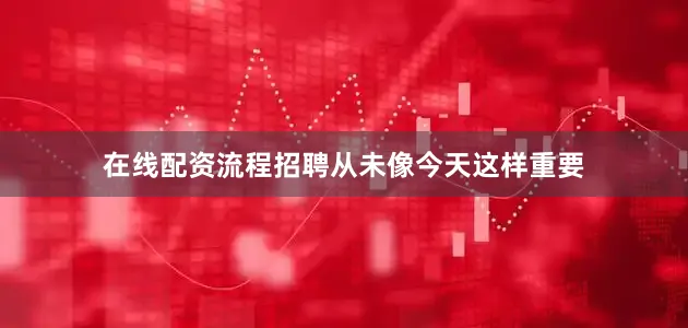 在线配资流程招聘从未像今天这样重要