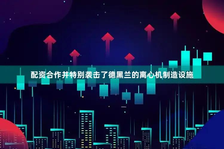 配资合作并特别袭击了德黑兰的离心机制造设施
