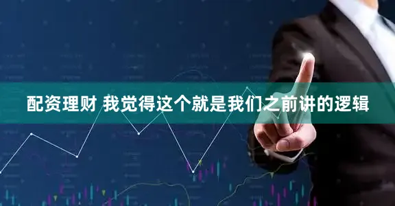配资理财 我觉得这个就是我们之前讲的逻辑