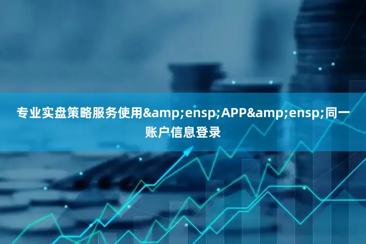 专业实盘策略服务使用&ensp;APP&ensp;同一账户信息登录