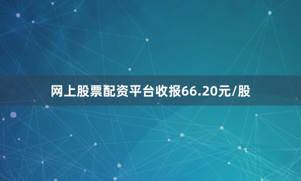 网上股票配资平台收报66.20元/股