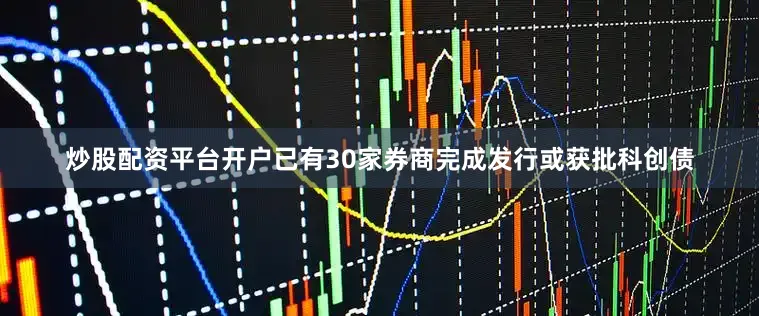 炒股配资平台开户已有30家券商完成发行或获批科创债