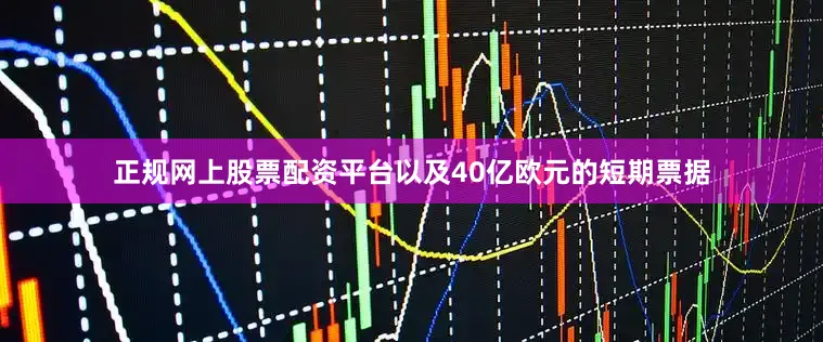 正规网上股票配资平台以及40亿欧元的短期票据