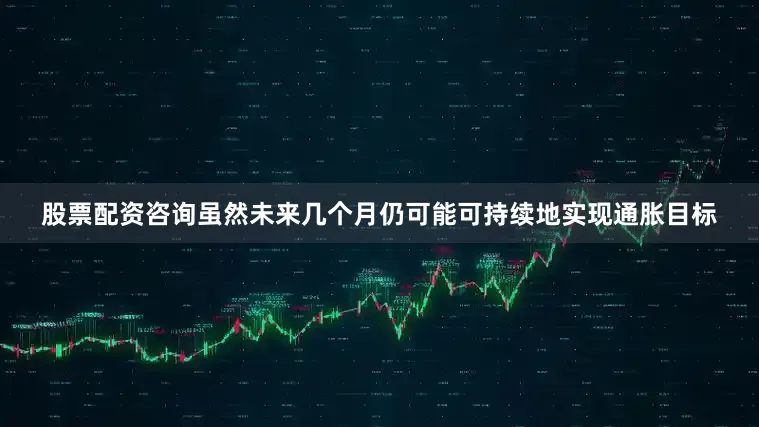 股票配资咨询虽然未来几个月仍可能可持续地实现通胀目标