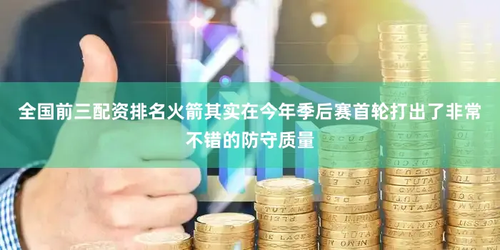 全国前三配资排名火箭其实在今年季后赛首轮打出了非常不错的防守质量