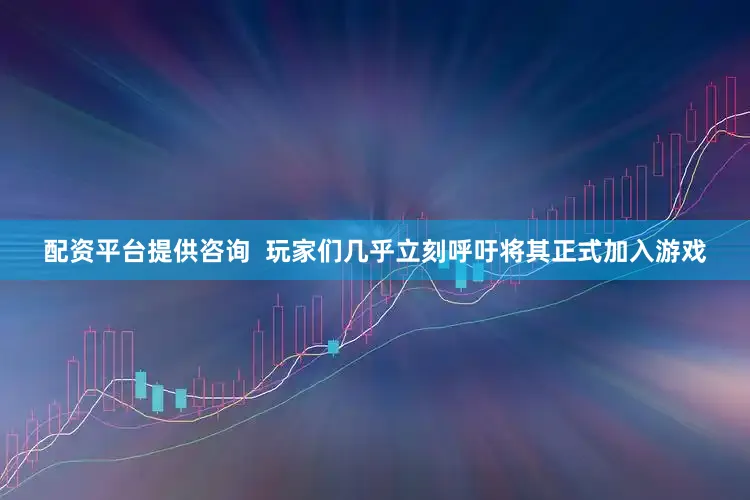 配资平台提供咨询  玩家们几乎立刻呼吁将其正式加入游戏