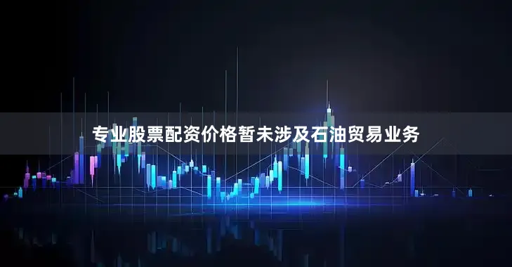 专业股票配资价格暂未涉及石油贸易业务