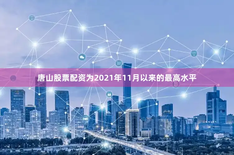 唐山股票配资为2021年11月以来的最高水平