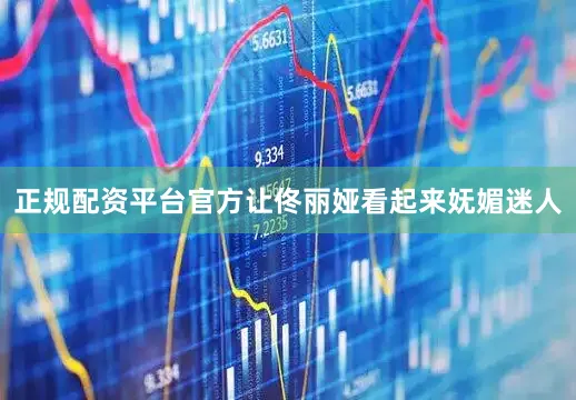 正规配资平台官方让佟丽娅看起来妩媚迷人