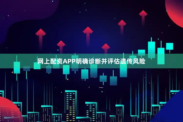 网上配资APP明确诊断并评估遗传风险