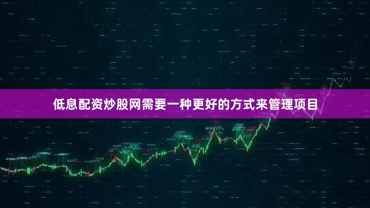 低息配资炒股网需要一种更好的方式来管理项目