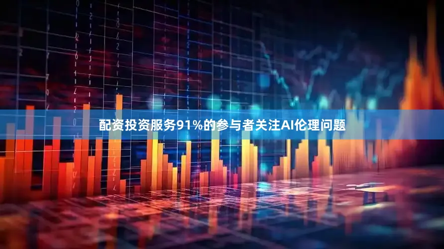 配资投资服务91%的参与者关注AI伦理问题
