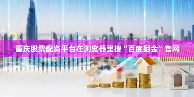 重庆股票配资平台在浏览器里搜“百度掘金”官网