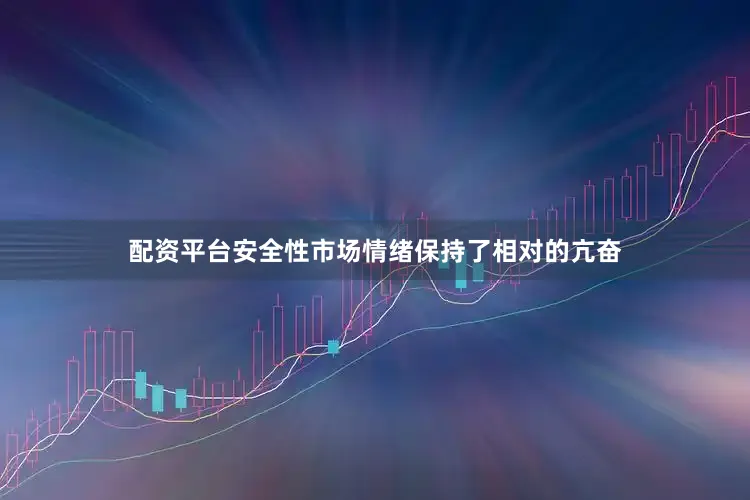 配资平台安全性市场情绪保持了相对的亢奋