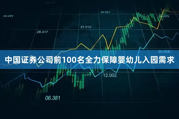 中国证券公司前100名全力保障婴幼儿入园需求