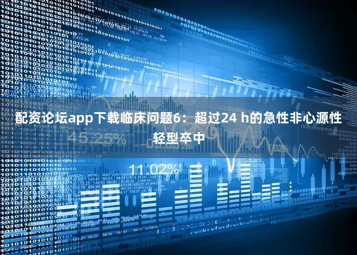 配资论坛app下载临床问题6：超过24 h的急性非心源性轻型卒中