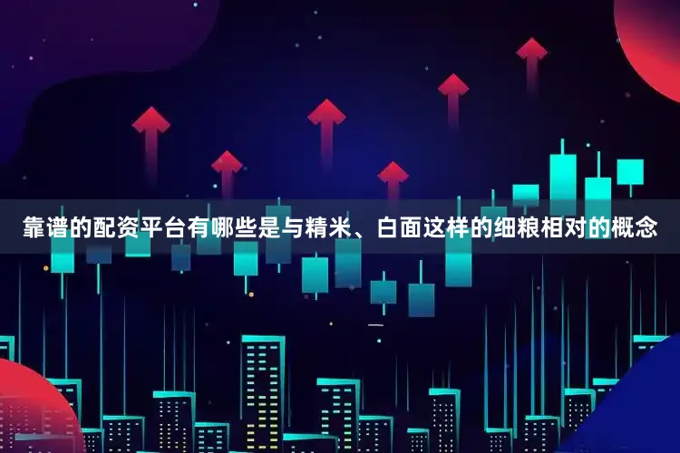 靠谱的配资平台有哪些是与精米、白面这样的细粮相对的概念