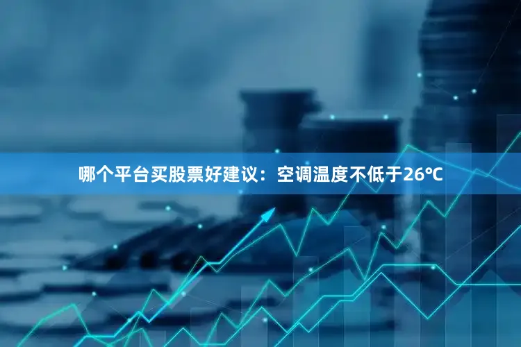 哪个平台买股票好建议：空调温度不低于26℃