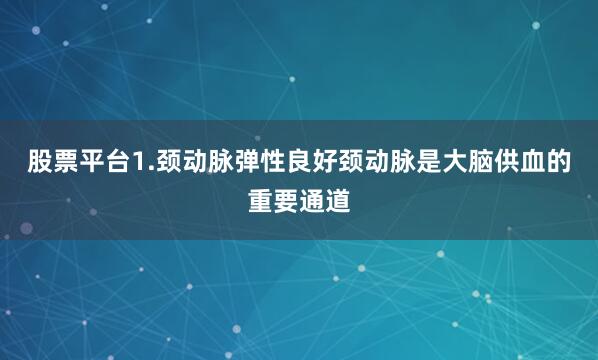 股票平台1.颈动脉弹性良好颈动脉是大脑供血的重要通道