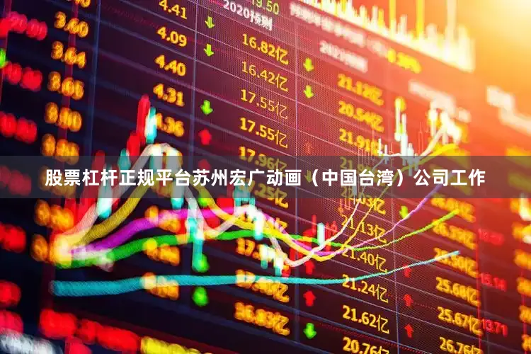 股票杠杆正规平台苏州宏广动画（中国台湾）公司工作