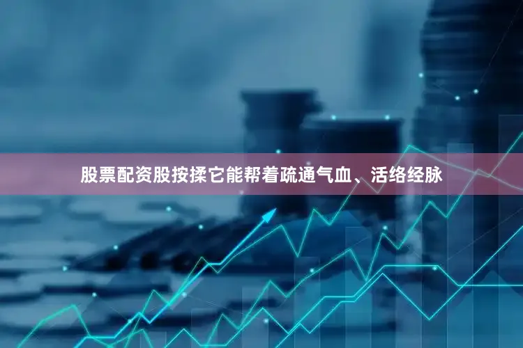 股票配资股按揉它能帮着疏通气血、活络经脉