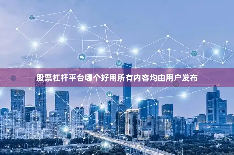 股票杠杆平台哪个好用所有内容均由用户发布