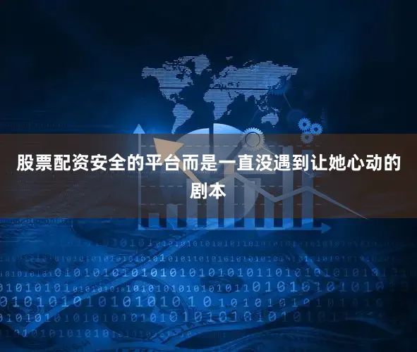 股票配资安全的平台而是一直没遇到让她心动的剧本