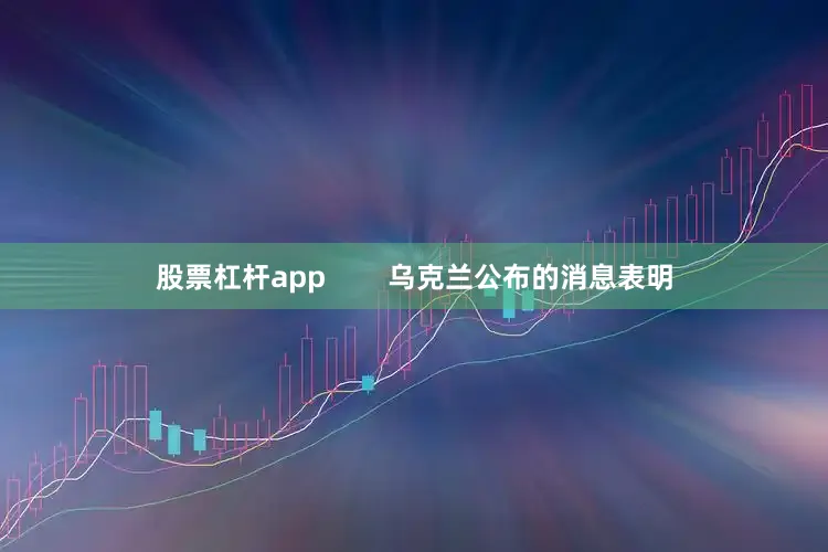 股票杠杆app        乌克兰公布的消息表明
