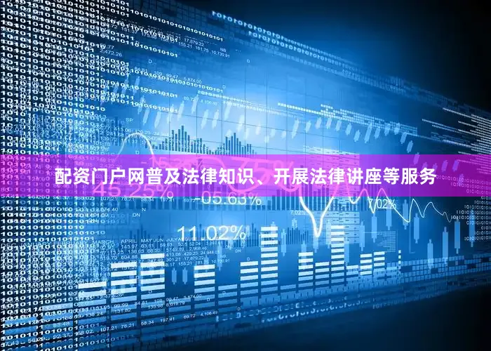 配资门户网普及法律知识、开展法律讲座等服务