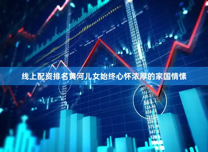 线上配资排名黄河儿女始终心怀浓厚的家国情愫