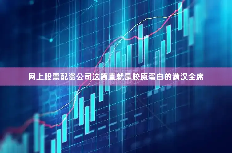 网上股票配资公司这简直就是胶原蛋白的满汉全席