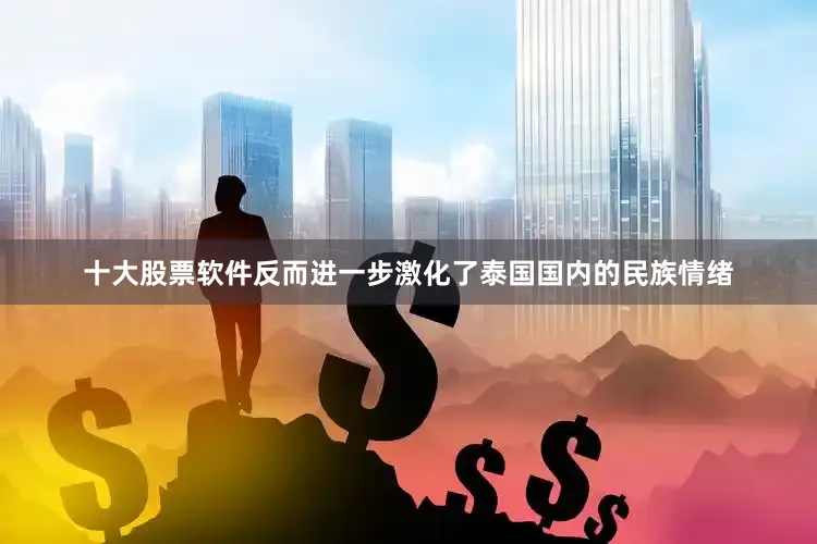 十大股票软件反而进一步激化了泰国国内的民族情绪