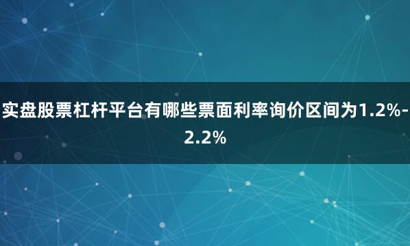 实盘股票杠杆平台有哪些票面利率询价区间为1.2%-2.2%