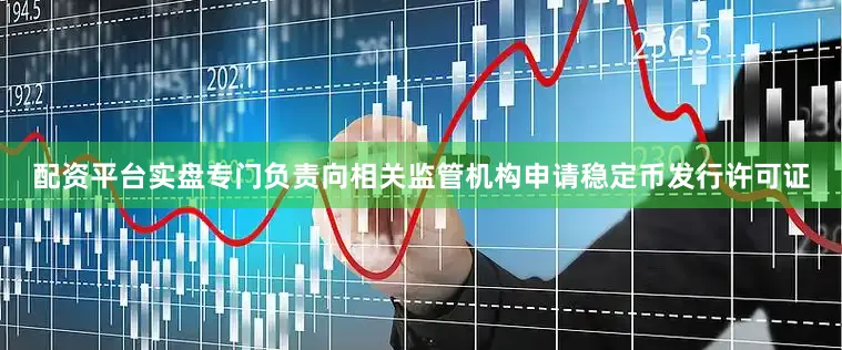 配资平台实盘专门负责向相关监管机构申请稳定币发行许可证