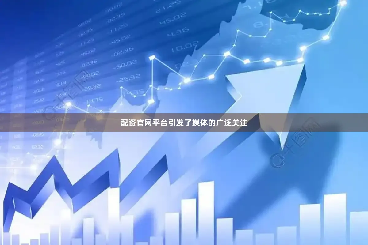 配资官网平台引发了媒体的广泛关注