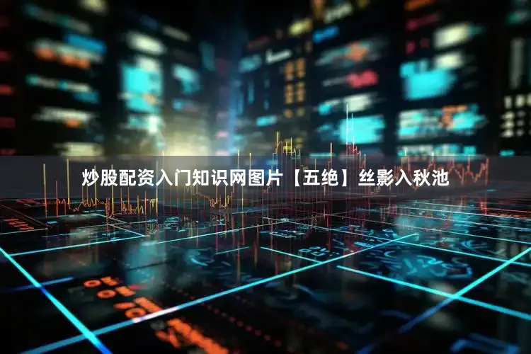 炒股配资入门知识网图片【五绝】丝影入秋池