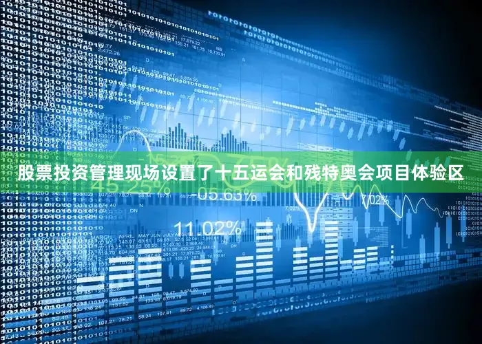 股票投资管理现场设置了十五运会和残特奥会项目体验区