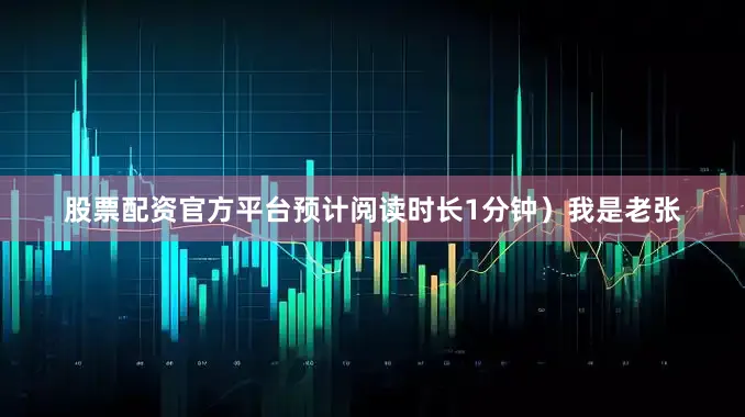 股票配资官方平台预计阅读时长1分钟）我是老张