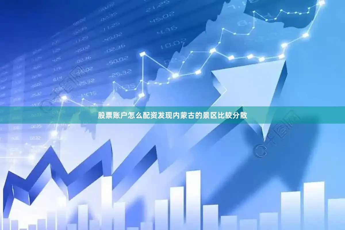 股票账户怎么配资发现内蒙古的景区比较分散