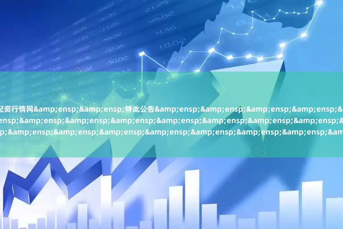 配资行情网&ensp;&ensp;特此公告&ensp;&ensp;&ensp;&ensp;&ensp;&ensp;&ensp;&ensp;&ensp;&ensp;&ensp;&ensp;&ensp;&ensp;&ensp;&ensp;&ensp;&ensp;&ensp;&ensp;&ensp;&ensp;&ensp;&ensp;&ensp;&ensp;&ensp;&ensp;&ensp;华夏基金管