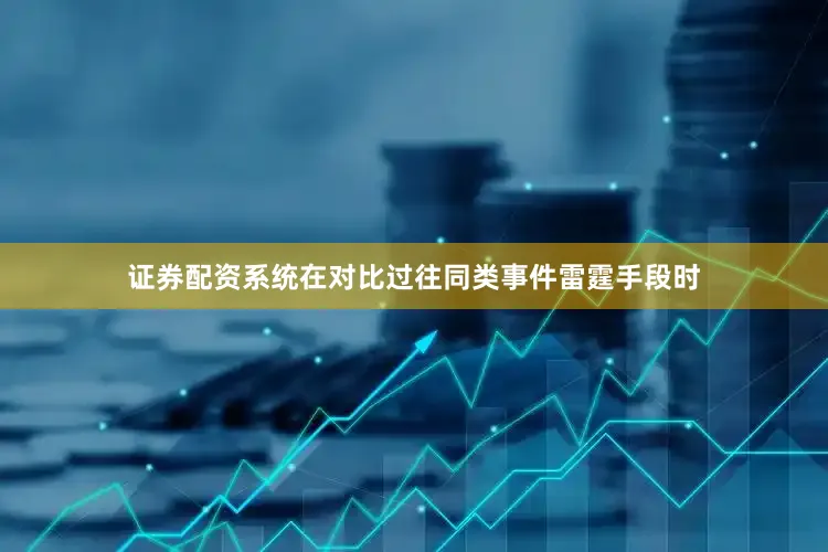 证券配资系统在对比过往同类事件雷霆手段时