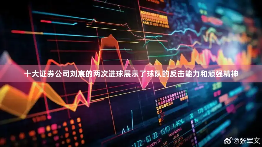 十大证券公司刘宸的两次进球展示了球队的反击能力和顽强精神