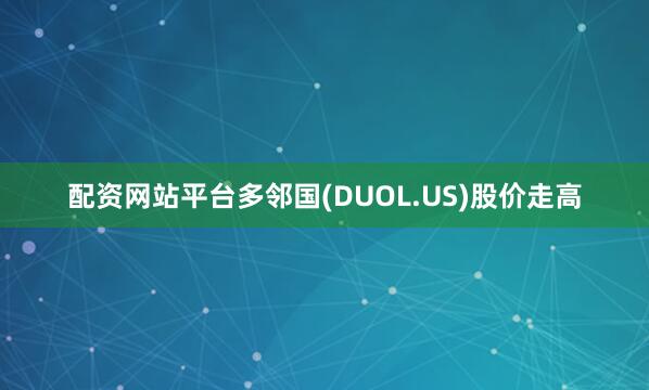 配资网站平台多邻国(DUOL.US)股价走高