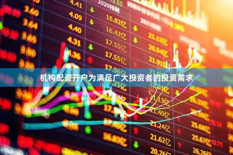 机构配资开户为满足广大投资者的投资需求