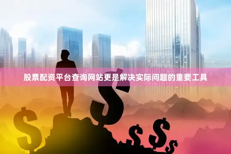 股票配资平台查询网站更是解决实际问题的重要工具