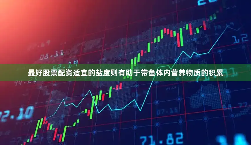 最好股票配资适宜的盐度则有助于带鱼体内营养物质的积累